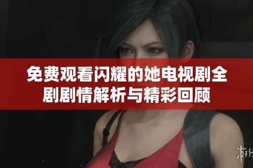 免费观看闪耀的她电视剧全剧剧情解析与精彩回顾