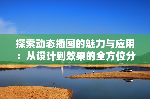 探索动态插图的魅力与应用：从设计到效果的全方位分析