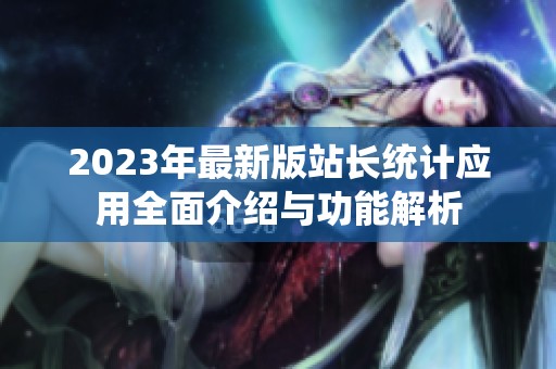 2023年最新版站长统计应用全面介绍与功能解析