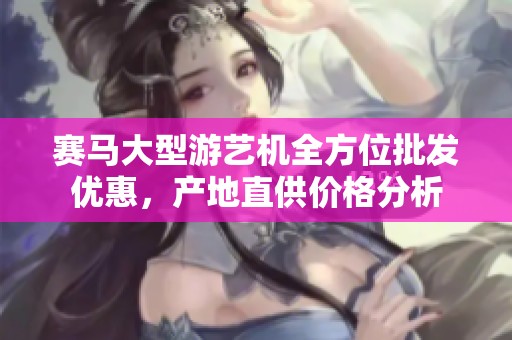 赛马大型游艺机全方位批发优惠，产地直供价格分析