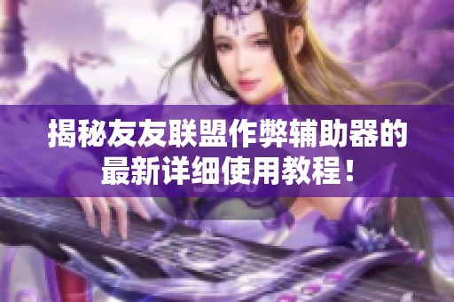 揭秘友友联盟作弊辅助器的最新详细使用教程！