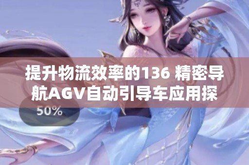 提升物流效率的136 精密导航AGV自动引导车应用探讨
