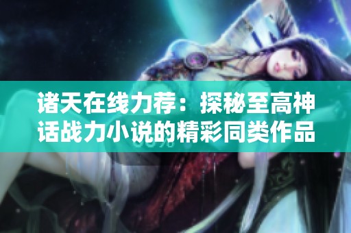 诸天在线力荐：探秘至高神话战力小说的精彩同类作品