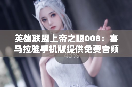 英雄联盟上帝之眼008：喜马拉雅手机版提供免费音频播放服务