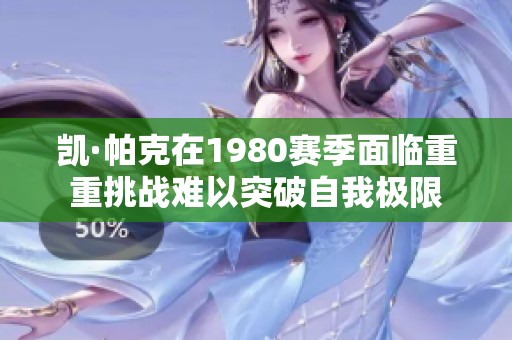 凯·帕克在1980赛季面临重重挑战难以突破自我极限