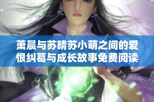 萧晨与苏晴苏小萌之间的爱恨纠葛与成长故事免费阅读
