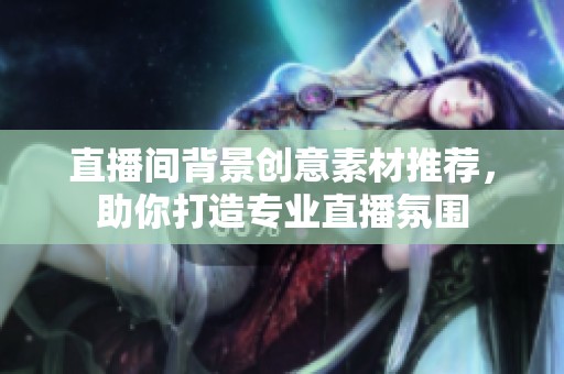 直播间背景创意素材推荐，助你打造专业直播氛围