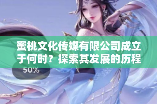蜜桃文化传媒有限公司成立于何时？探索其发展的历程与前景