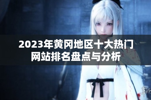 2023年黄冈地区十大热门网站排名盘点与分析