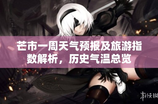芒市一周天气预报及旅游指数解析，历史气温总览