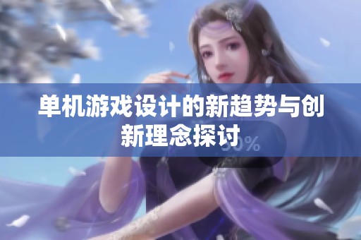 单机游戏设计的新趋势与创新理念探讨