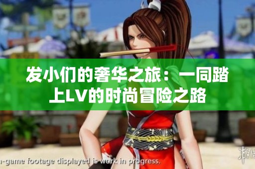 发小们的奢华之旅：一同踏上LV的时尚冒险之路