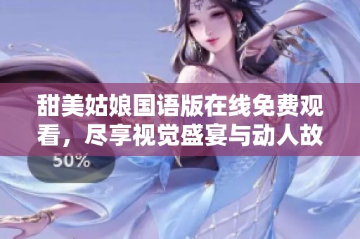 甜美姑娘国语版在线免费观看，尽享视觉盛宴与动人故事
