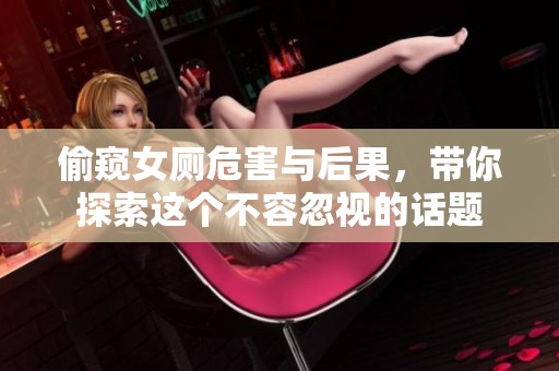 偷窥女厕危害与后果，带你探索这个不容忽视的话题