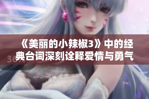 《美丽的小辣椒3》中的经典台词深刻诠释爱情与勇气的力量