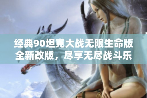 经典90坦克大战无限生命版全新改版，尽享无尽战斗乐趣