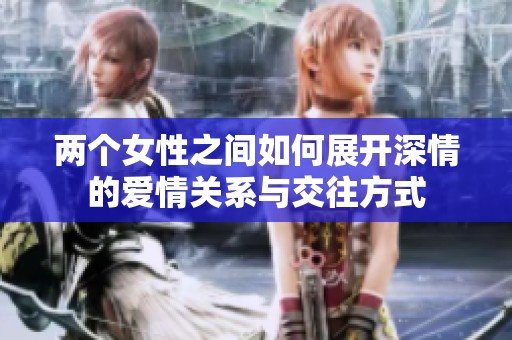 两个女性之间如何展开深情的爱情关系与交往方式