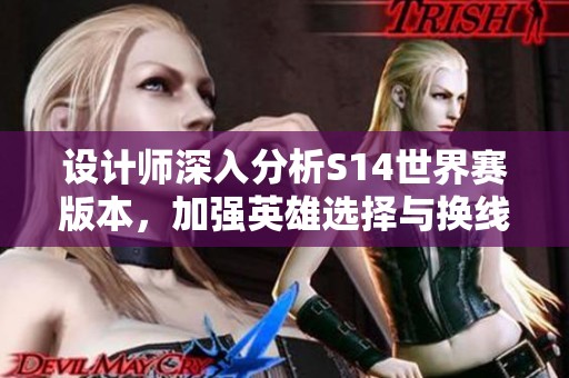设计师深入分析S14世界赛版本，加强英雄选择与换线策略