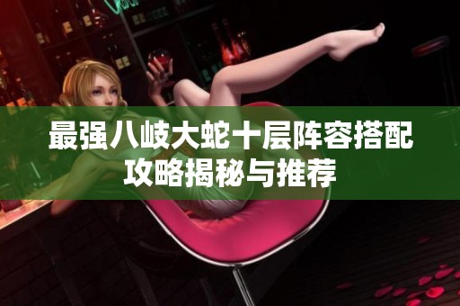 最强八岐大蛇十层阵容搭配攻略揭秘与推荐