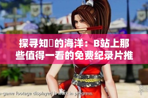 探寻知識的海洋：B站上那些值得一看的免费纪录片推荐