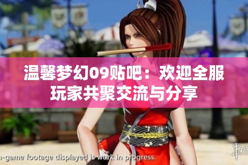 温馨梦幻09贴吧：欢迎全服玩家共聚交流与分享