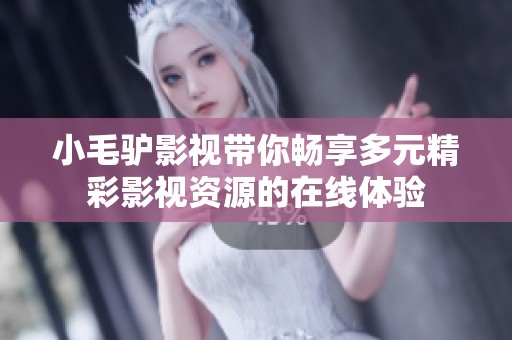 小毛驴影视带你畅享多元精彩影视资源的在线体验