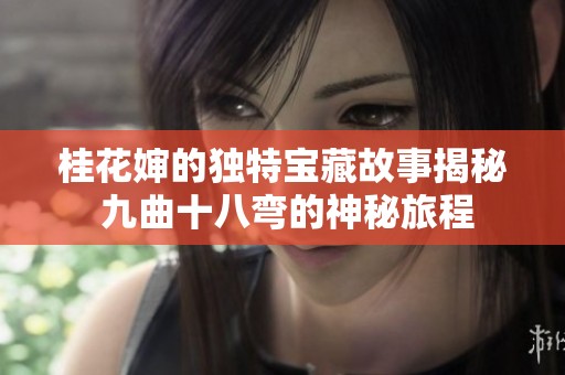 桂花婶的独特宝藏故事揭秘 九曲十八弯的神秘旅程