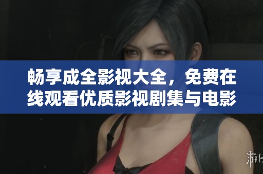 畅享成全影视大全，免费在线观看优质影视剧集与电影