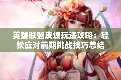 英雄联盟皮城玩法攻略：轻松应对前期挑战技巧总结