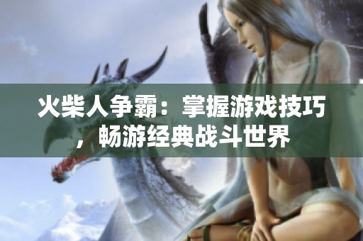 火柴人争霸：掌握游戏技巧，畅游经典战斗世界