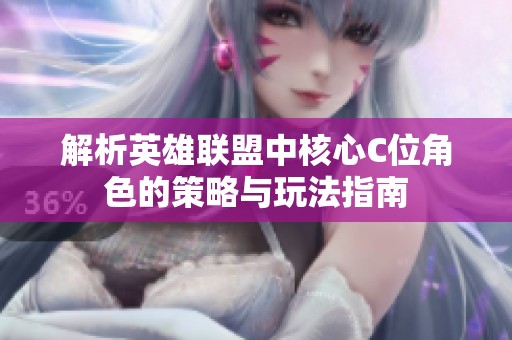 解析英雄联盟中核心C位角色的策略与玩法指南