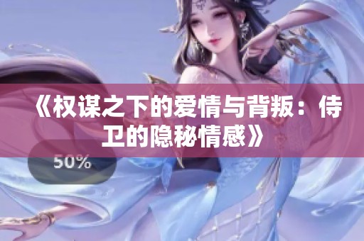 《权谋之下的爱情与背叛：侍卫的隐秘情感》