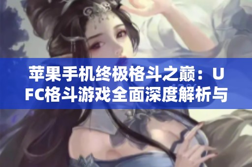 苹果手机终极格斗之巅：UFC格斗游戏全面深度解析与体验评测