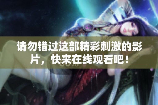 请勿错过这部精彩刺激的影片，快来在线观看吧！