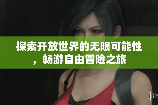探索开放世界的无限可能性，畅游自由冒险之旅