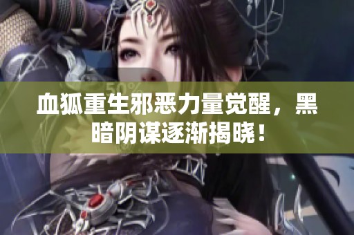 血狐重生邪恶力量觉醒，黑暗阴谋逐渐揭晓！