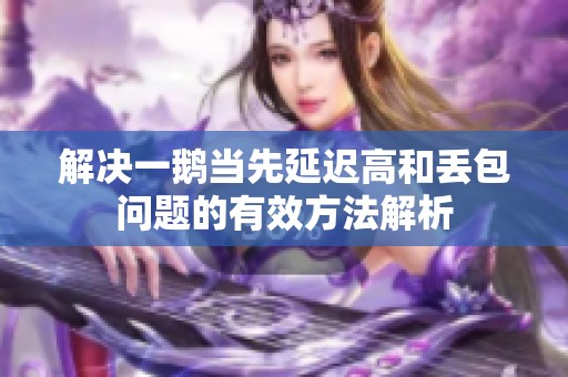 解决一鹅当先延迟高和丢包问题的有效方法解析