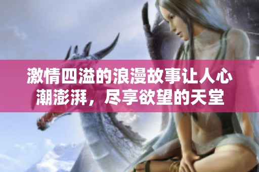 激情四溢的浪漫故事让人心潮澎湃，尽享欲望的天堂