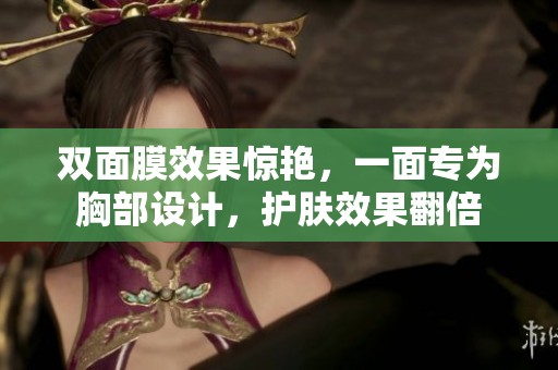 双面膜效果惊艳，一面专为胸部设计，护肤效果翻倍