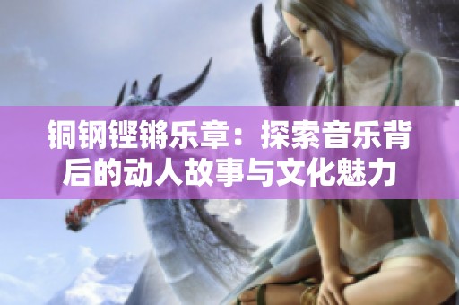 铜钢铿锵乐章：探索音乐背后的动人故事与文化魅力