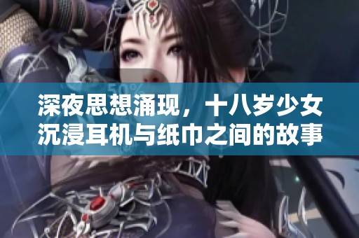 深夜思想涌现，十八岁少女沉浸耳机与纸巾之间的故事
