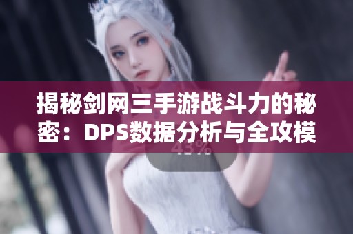 揭秘剑网三手游战斗力的秘密：DPS数据分析与全攻模式探讨