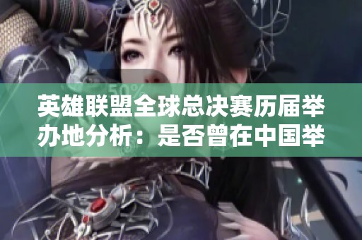 英雄联盟全球总决赛历届举办地分析：是否曾在中国举行过