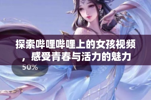 探索哔哩哔哩上的女孩视频，感受青春与活力的魅力
