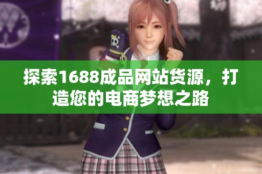 探索1688成品网站货源，打造您的电商梦想之路