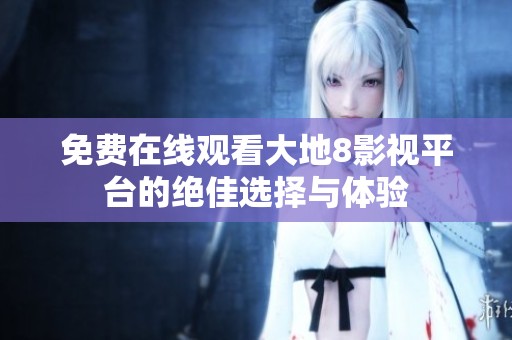 免费在线观看大地8影视平台的绝佳选择与体验