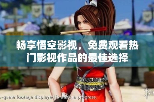 畅享悟空影视，免费观看热门影视作品的最佳选择