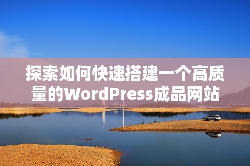 探索如何快速搭建一个高质量的WordPress成品网站