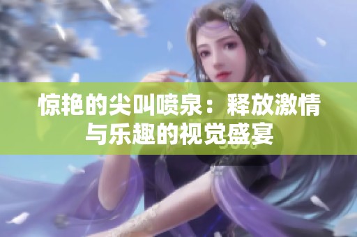 惊艳的尖叫喷泉：释放激情与乐趣的视觉盛宴