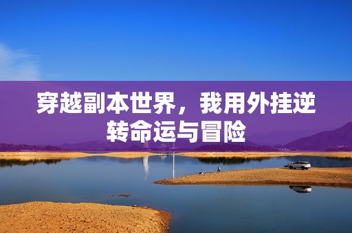 穿越副本世界，我用外挂逆转命运与冒险